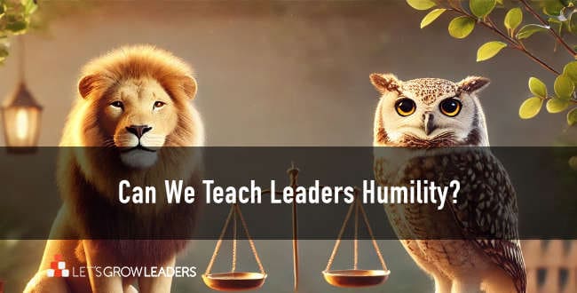 Can We Teach Leaders Humility? (Spoiler: Yes, and Here’s How)