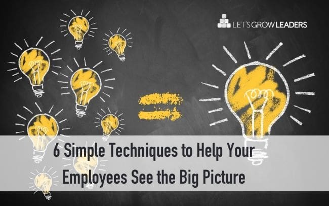 6 Simple Techniques to Help Your Employees See the Big Picture