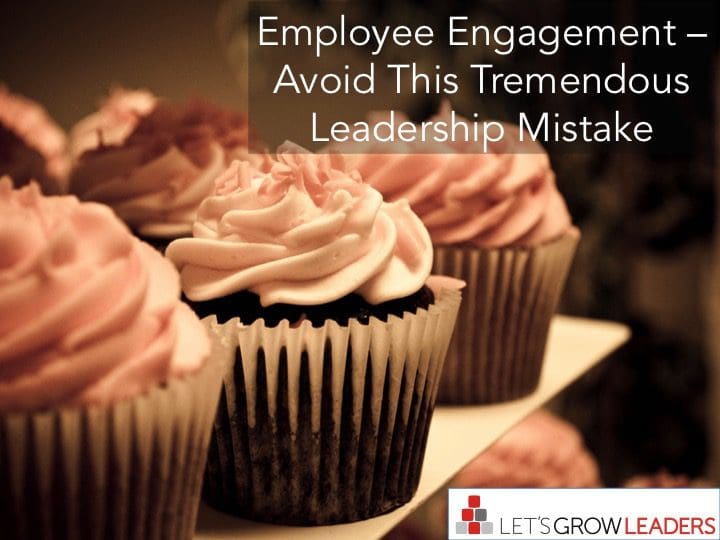 Employee Engagement – Avoid This Tremendous Leadership Mistake