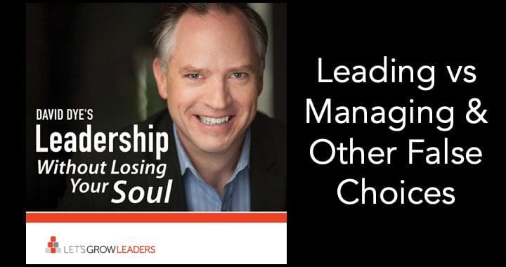 Avoid Leadership False Choices – Leading vs Managing (and other mistakes)