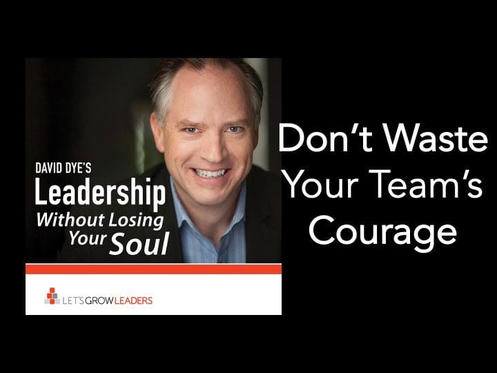 Don’t Waste Your Team’s Courage