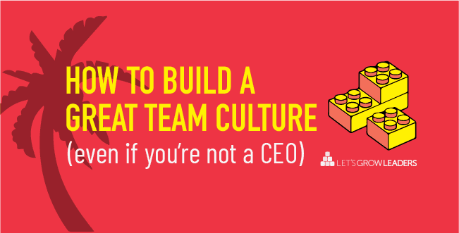 how to build great team culture even if you're not a CEO