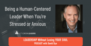 Be a human-centered leader when you are stressed or anxious