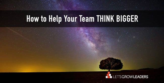 help your team think bigger and strategically