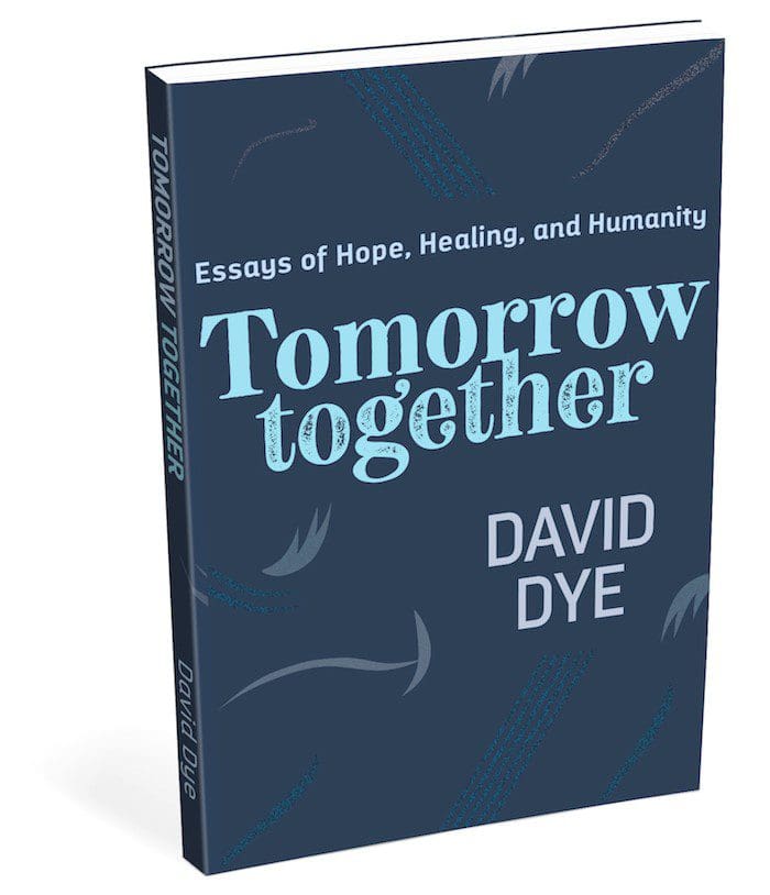 Essays on Hope and Humanity Tomorrow Together Hope for Humanity Tomorrow Together by David Dye