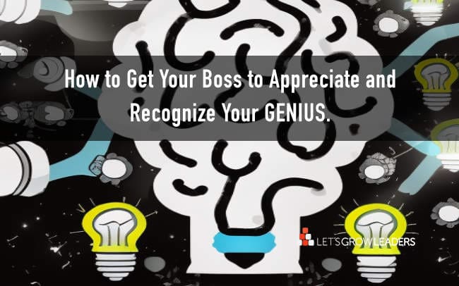 How to Get Your Boss to Appreciate and Recognize Your Genius