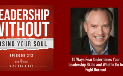 10 Ways Fear Undermines Your Leadership Skills and What to Do to Fight Burnout